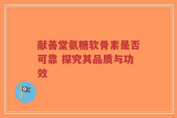 献善堂氨糖软骨素是否可靠 探究其品质与功效-第1张图片-超越 献善堂氨糖软骨素是否可靠 探究其品质与功效-第1张图片-超越