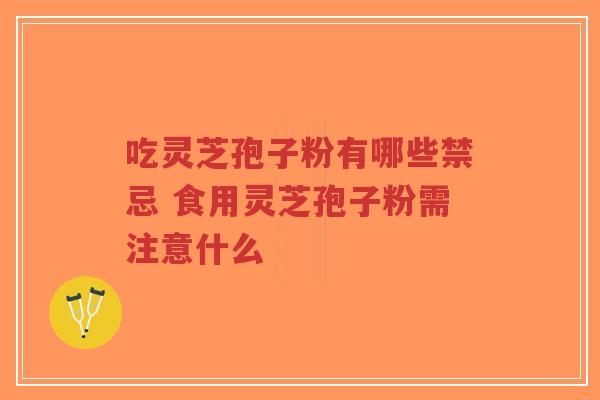 吃灵芝孢子粉有哪些禁忌 食用灵芝孢子粉需注意什么-第1张图片-超越 吃灵芝孢子粉有哪些禁忌 食用灵芝孢子粉需注意什么-第1张图片-超越