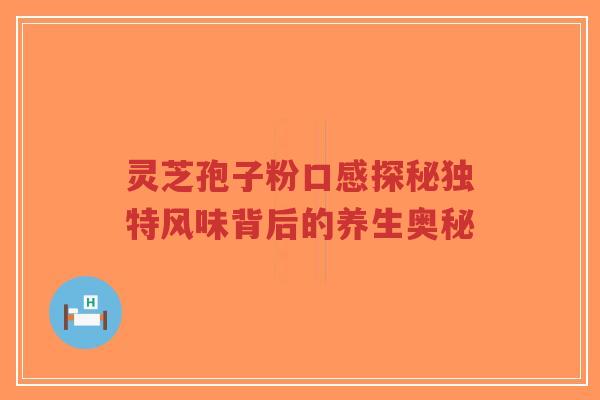 灵芝孢子粉口感探秘独特风味背后的养生奥秘-第1张图片-超越 灵芝孢子粉口感探秘独特风味背后的养生奥秘-第1张图片-超越