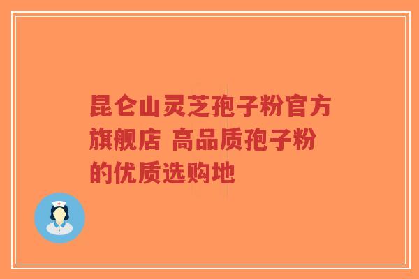 昆仑山灵芝孢子粉官方旗舰店 高品质孢子粉的优质选购地-第1张图片-超越 昆仑山灵芝孢子粉官方旗舰店 高品质孢子粉的优质选购地-第1张图片-超越