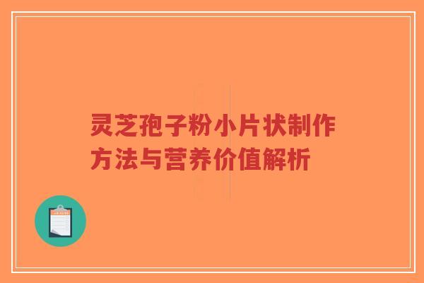 灵芝孢子粉小片状制作方法与营养价值解析-第1张图片-超越 灵芝孢子粉小片状制作方法与营养价值解析-第1张图片-超越