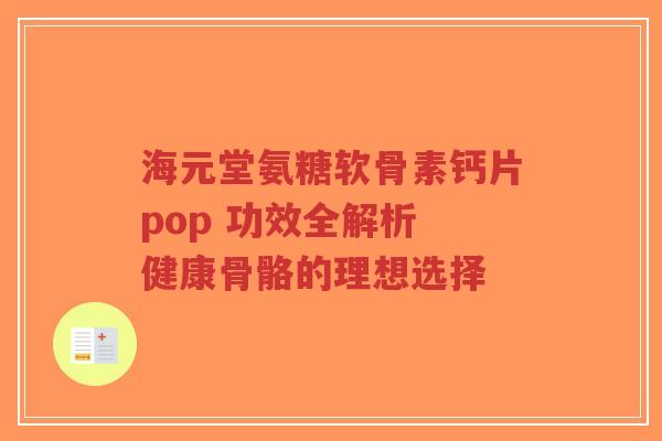 海元堂氨糖软骨素钙片pop 功效全解析 健康骨骼的理想选择-第1张图片-超越