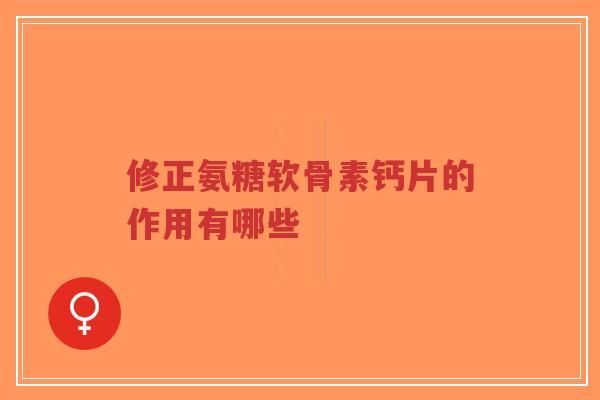 修正氨糖软骨素钙片的作用有哪些-第1张图片-超越 修正氨糖软骨素钙片的作用有哪些-第1张图片-超越