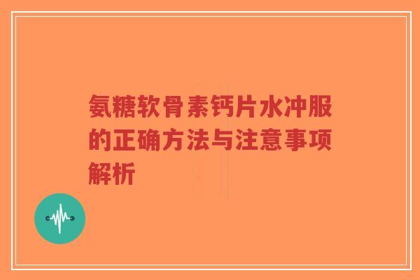 氨糖软骨素钙片水冲服的正确方法与注意事项解析-第1张图片-超越 氨糖软骨素钙片水冲服的正确方法与注意事项解析-第1张图片-超越
