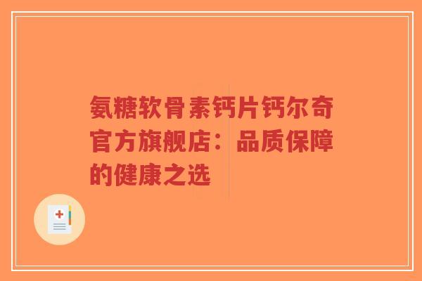 氨糖软骨素钙片钙尔奇官方旗舰店:品质保障的健康之选-第1张图片-超越 氨糖软骨素钙片钙尔奇官方旗舰店:品质保障的健康之选-第1张图片-超越