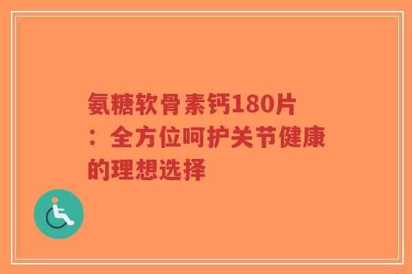 氨糖软骨素钙180片:全方位呵护关节健康的理想选择-第1张图片-超越 氨糖软骨素钙180片:全方位呵护关节健康的理想选择-第1张图片-超越
