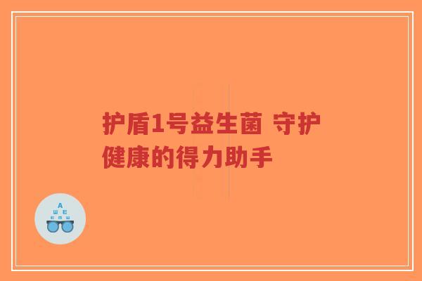 护盾1号益生菌 守护健康的得力助手-第1张图片-超越 护盾1号益生菌 守护健康的得力助手-第1张图片-超越