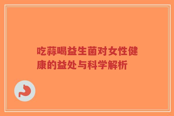 吃蒜喝益生菌对女性健康的益处与科学解析-第1张图片-超越 吃蒜喝益生菌对女性健康的益处与科学解析-第1张图片-超越