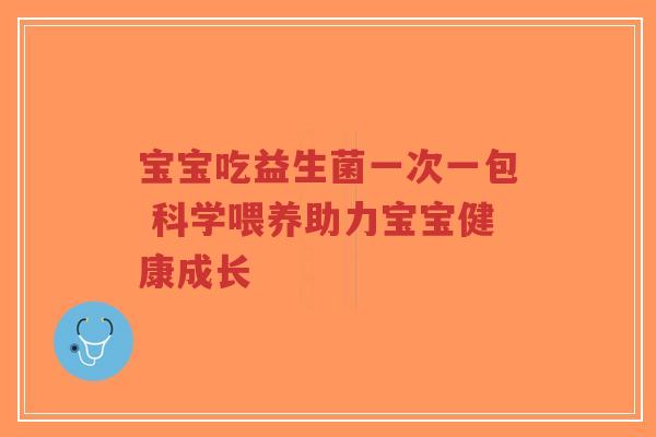 宝宝吃益生菌一次一包 科学喂养助力宝宝健康成长-第1张图片-超越 宝宝吃益生菌一次一包 科学喂养助力宝宝健康成长-第1张图片-超越