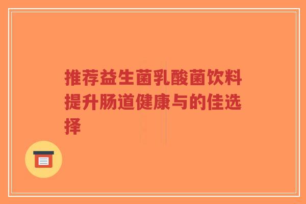 推荐益生菌乳酸菌饮料提升肠道健康与的佳选择-第1张图片-超越 推荐益生菌乳酸菌饮料提升肠道健康与的佳选择-第1张图片-超越