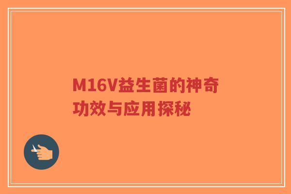 M16V益生菌的神奇功效与应用探秘-第1张图片-超越