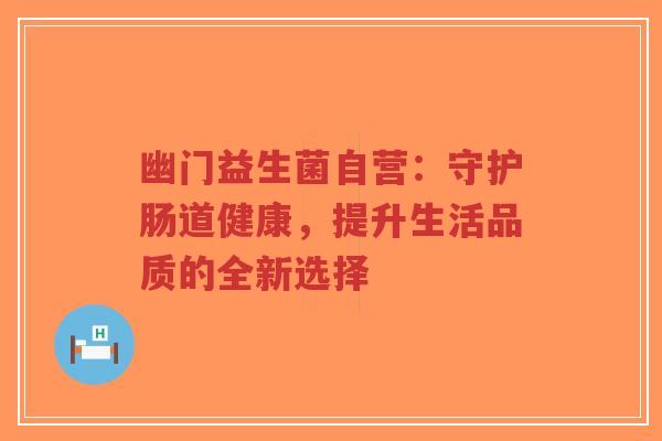 幽门益生菌自营:守护肠道健康,提升生活品质的全新选择-第1张图片-超越 幽门益生菌自营:守护肠道健康,提升生活品质的全新选择-第1张图片-超越