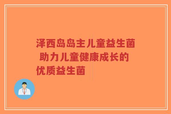 泽西岛岛主儿童益生菌 助力儿童健康成长的优质益生菌-第1张图片-超越 泽西岛岛主儿童益生菌 助力儿童健康成长的优质益生菌-第1张图片-超越