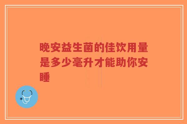 晚安益生菌的佳饮用量是多少毫升才能助你安睡-第1张图片-超越 晚安益生菌的佳饮用量是多少毫升才能助你安睡-第1张图片-超越