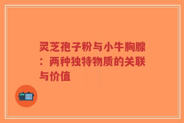 灵芝孢子粉与小牛胸腺:两种独特物质的关联与价值-第1张图片-超越 灵芝孢子粉与小牛胸腺:两种独特物质的关联与价值-第1张图片-超越