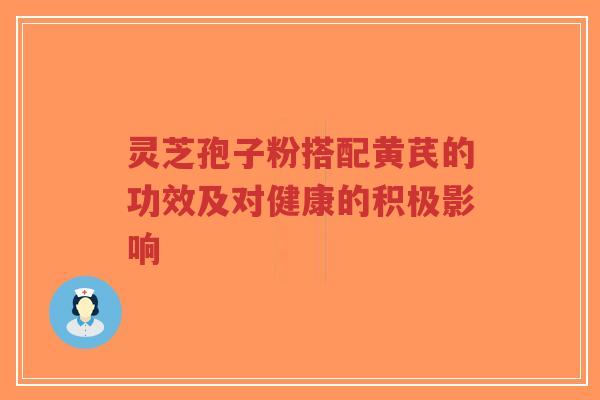 灵芝孢子粉搭配黄芪的功效及对健康的积极影响-第1张图片-超越 灵芝孢子粉搭配黄芪的功效及对健康的积极影响-第1张图片-超越