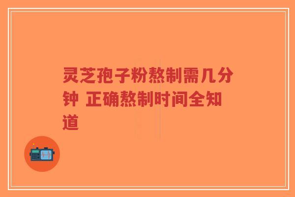 灵芝孢子粉熬制需几分钟 正确熬制时间全知道-第1张图片-超越 灵芝孢子粉熬制需几分钟 正确熬制时间全知道-第1张图片-超越