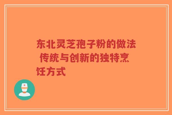 东北灵芝孢子粉的做法 传统与创新的独特烹饪方式-第1张图片-超越 东北灵芝孢子粉的做法 传统与创新的独特烹饪方式-第1张图片-超越