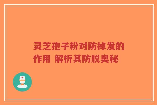 灵芝孢子粉对防掉发的作用 解析其防脱奥秘-第1张图片-超越