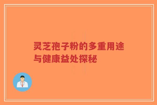 灵芝孢子粉的多重用途与健康益处探秘-第1张图片-超越 灵芝孢子粉的多重用途与健康益处探秘-第1张图片-超越