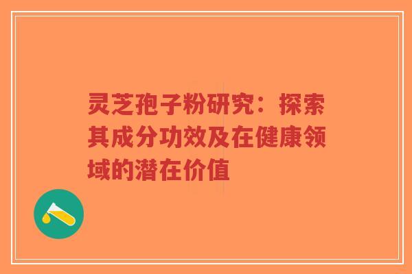 灵芝孢子粉研究:探索其成分功效及在健康领域的潜在价值-第1张图片-超越 灵芝孢子粉研究:探索其成分功效及在健康领域的潜在价值-第1张图片-超越