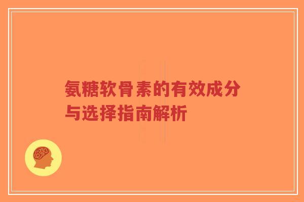 氨糖软骨素的有效成分与选择指南解析-第1张图片-超越 氨糖软骨素的有效成分与选择指南解析-第1张图片-超越