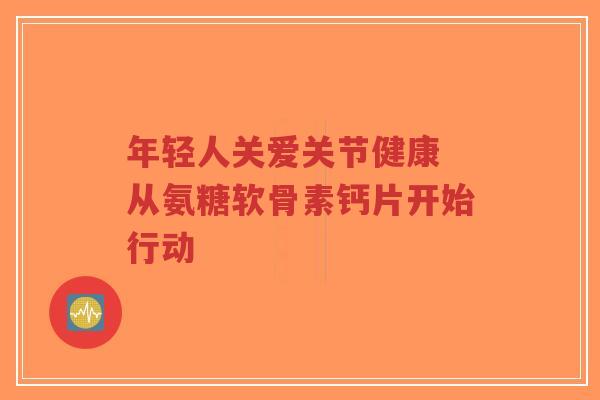 年轻人关爱关节健康 从氨糖软骨素钙片开始行动-第1张图片-超越 年轻人关爱关节健康 从氨糖软骨素钙片开始行动-第1张图片-超越