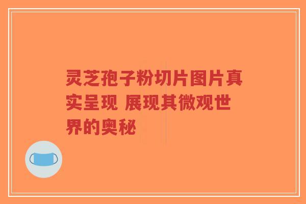 灵芝孢子粉切片图片真实呈现 展现其微观世界的奥秘-第1张图片-超越 灵芝孢子粉切片图片真实呈现 展现其微观世界的奥秘-第1张图片-超越