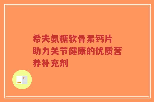 希夫氨糖软骨素钙片 助力关节健康的优质营养补充剂-第1张图片-超越 希夫氨糖软骨素钙片 助力关节健康的优质营养补充剂-第1张图片-超越