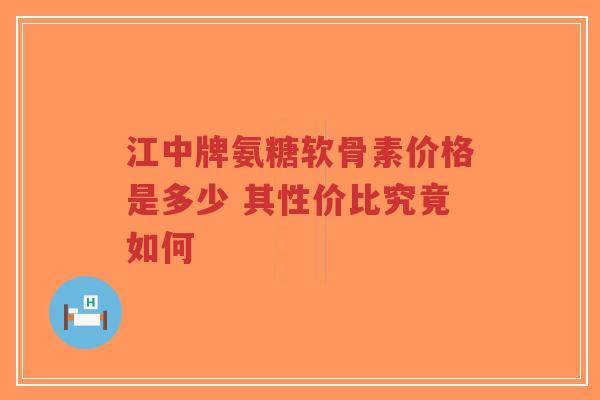 江中牌氨糖软骨素价格是多少 其性价比究竟如何-第1张图片-超越 江中牌氨糖软骨素价格是多少 其性价比究竟如何-第1张图片-超越