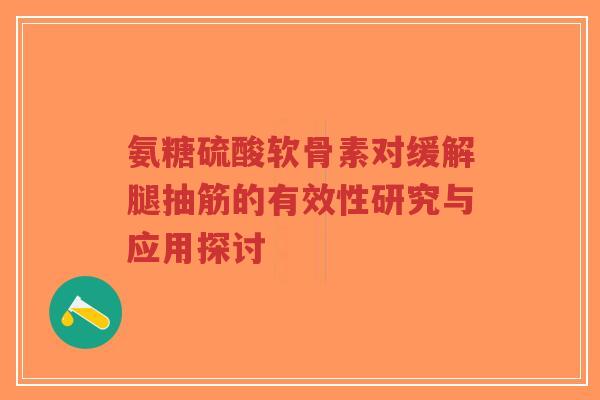 氨糖硫酸软骨素对缓解腿抽筋的有效性研究与应用探讨-第1张图片-超越 氨糖硫酸软骨素对缓解腿抽筋的有效性研究与应用探讨-第1张图片-超越