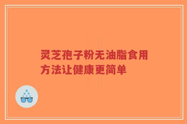 灵芝孢子粉无油脂食用方法让健康更简单-第1张图片-超越 灵芝孢子粉无油脂食用方法让健康更简单-第1张图片-超越