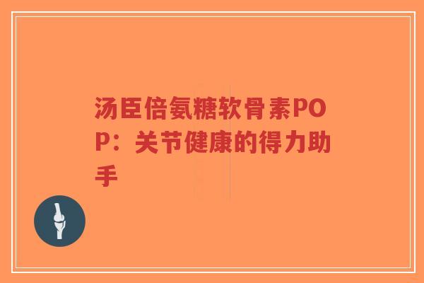 汤臣倍氨糖软骨素POP:关节健康的得力助手-第1张图片-超越 汤臣倍氨糖软骨素POP:关节健康的得力助手-第1张图片-超越