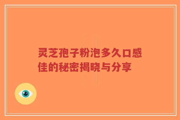 灵芝孢子粉泡多久口感佳的秘密揭晓与分享-第1张图片-超越 灵芝孢子粉泡多久口感佳的秘密揭晓与分享-第1张图片-超越