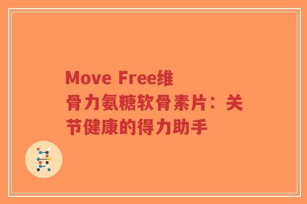 Move Free维骨力氨糖软骨素片：关节健康的得力助手-第1张图片-超越