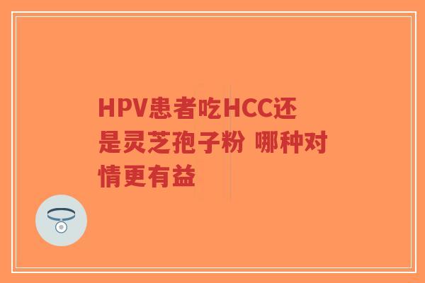 HPV患者吃HCC还是灵芝孢子粉 哪种对情更有益-第1张图片-超越 HPV患者吃HCC还是灵芝孢子粉 哪种对情更有益-第1张图片-超越