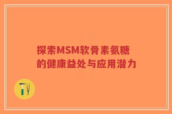 探索MSM软骨素氨糖的健康益处与应用潜力-第1张图片-超越 探索MSM软骨素氨糖的健康益处与应用潜力-第1张图片-超越