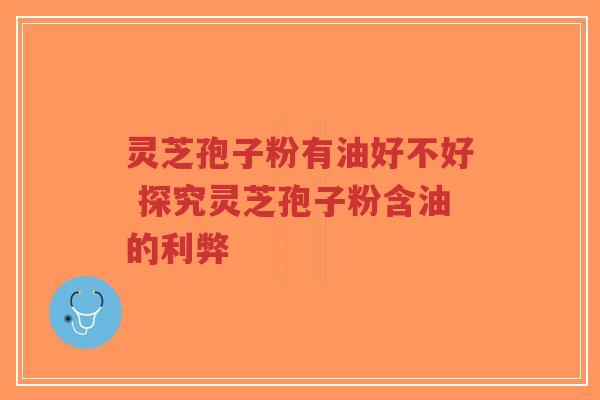灵芝孢子粉有油好不好 探究灵芝孢子粉含油的利弊-第1张图片-超越 灵芝孢子粉有油好不好 探究灵芝孢子粉含油的利弊-第1张图片-超越