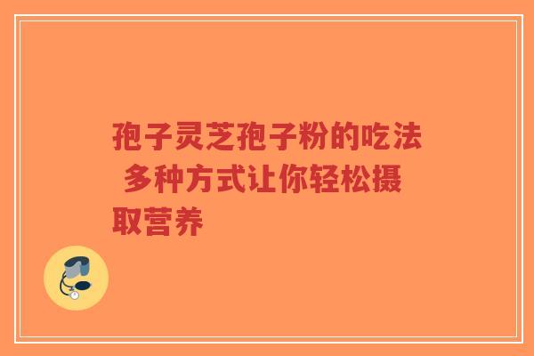 孢子灵芝孢子粉的吃法 多种方式让你轻松摄取营养-第1张图片-超越 孢子灵芝孢子粉的吃法 多种方式让你轻松摄取营养-第1张图片-超越