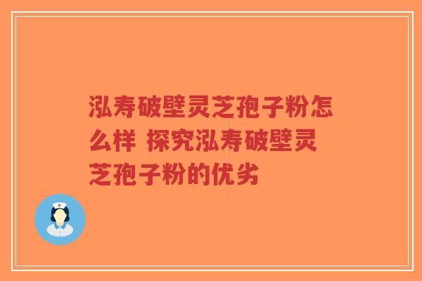 泓寿破壁灵芝孢子粉怎么样 探究泓寿破壁灵芝孢子粉的优劣-第1张图片-超越