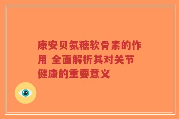 康安贝氨糖软骨素的作用 全面解析其对关节健康的重要意义-第1张图片-超越 康安贝氨糖软骨素的作用 全面解析其对关节健康的重要意义-第1张图片-超越