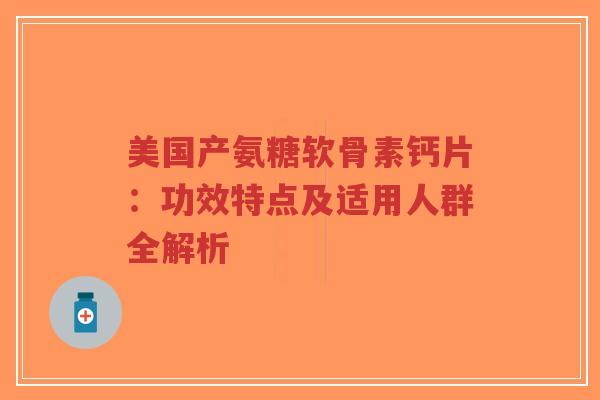 美国产氨糖软骨素钙片:功效特点及适用人群全解析-第1张图片-超越 美国产氨糖软骨素钙片:功效特点及适用人群全解析-第1张图片-超越