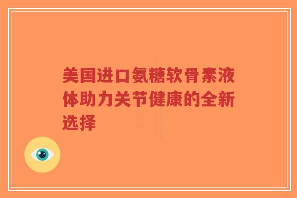 美国进口氨糖软骨素液体助力关节健康的全新选择-第1张图片-超越