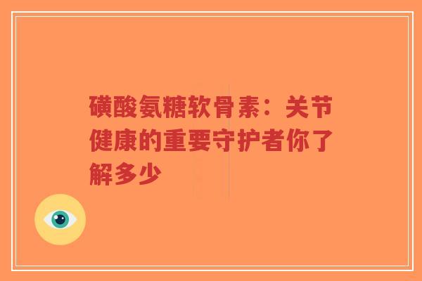 磺酸氨糖软骨素:关节健康的重要守护者你了解多少-第1张图片-超越 磺酸氨糖软骨素:关节健康的重要守护者你了解多少-第1张图片-超越