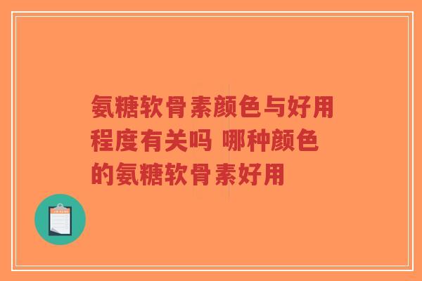 氨糖软骨素颜色与好用程度有关吗 哪种颜色的氨糖软骨素好用-第1张图片-超越 氨糖软骨素颜色与好用程度有关吗 哪种颜色的氨糖软骨素好用-第1张图片-超越