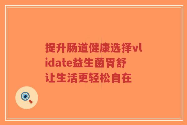 提升肠道健康选择vlidate益生菌胃舒让生活更轻松自在-第1张图片-超越 提升肠道健康选择vlidate益生菌胃舒让生活更轻松自在-第1张图片-超越