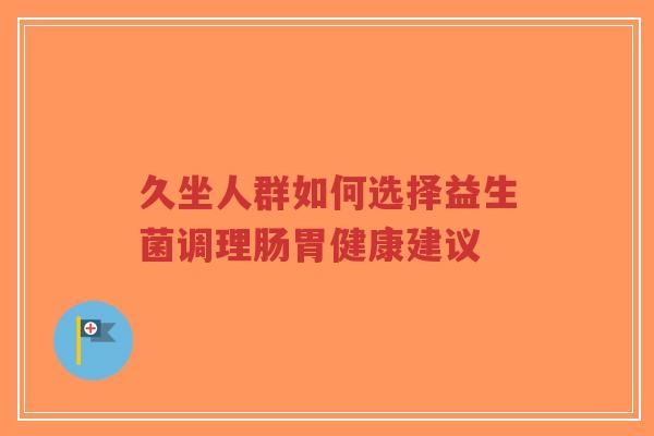 久坐人群如何选择益生菌调理肠胃健康建议-第1张图片-超越 久坐人群如何选择益生菌调理肠胃健康建议-第1张图片-超越