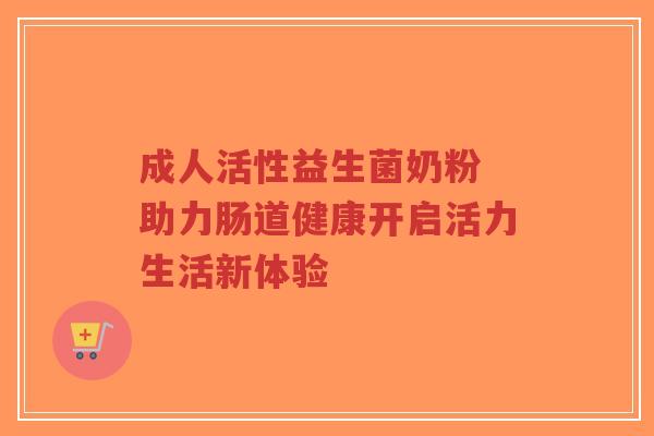 成人活性益生菌奶粉 助力肠道健康开启活力生活新体验-第1张图片-超越 成人活性益生菌奶粉 助力肠道健康开启活力生活新体验-第1张图片-超越