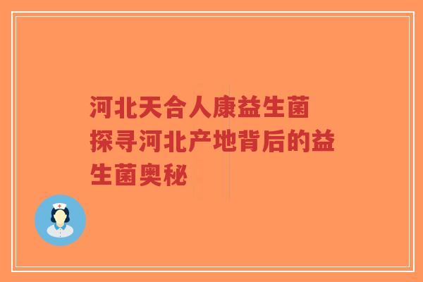 河北天合人康益生菌 探寻河北产地背后的益生菌奥秘-第1张图片-超越