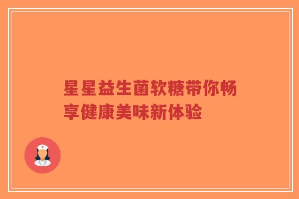 星星益生菌软糖带你畅享健康美味新体验-第1张图片-超越